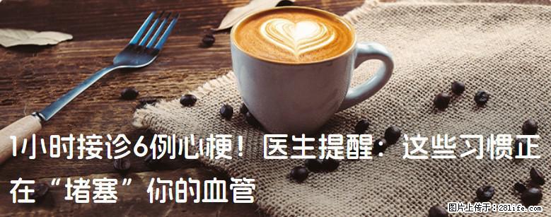 1小时接诊6例心梗！医生提醒：这些习惯正在“堵塞”你的血管 - 宜春生活资讯 - 宜春28生活网 yichun.28life.net